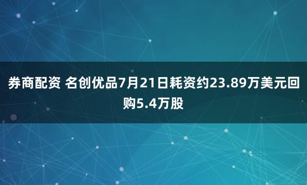 券商配资 名创优品7月21日耗资约23.89万美元回购5.4万股