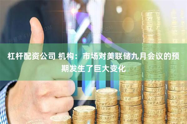 杠杆配资公司 机构：市场对美联储九月会议的预期发生了巨大变化