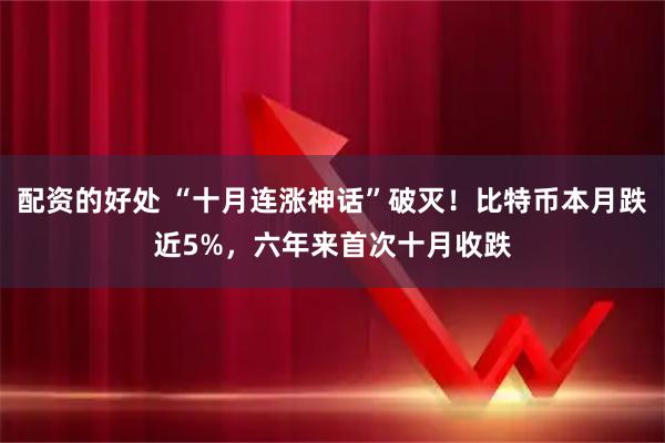 配资的好处 “十月连涨神话”破灭！比特币本月跌近5%，六年来首次十月收跌