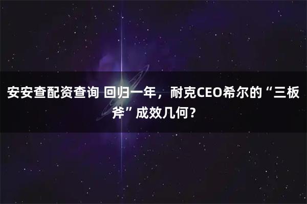 安安查配资查询 回归一年，耐克CEO希尔的“三板斧”成效几何？