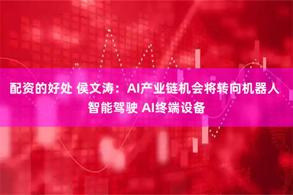 配资的好处 侯文涛：AI产业链机会将转向机器人 智能驾驶 AI终端设备