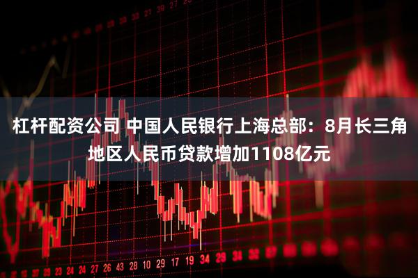 杠杆配资公司 中国人民银行上海总部：8月长三角地区人民币贷款增加1108亿元