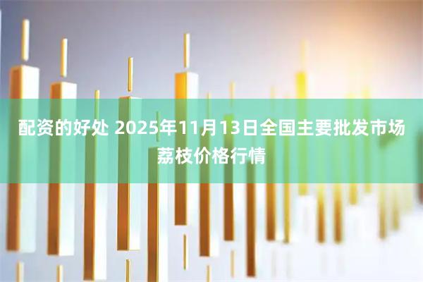 配资的好处 2025年11月13日全国主要批发市场荔枝价格行情