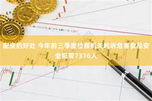 配资的好处 今年前三季度检察机关起诉危害食品安全犯罪7316人
