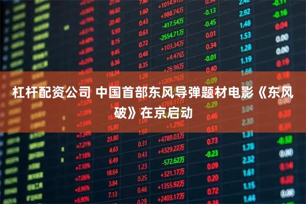 杠杆配资公司 中国首部东风导弹题材电影《东风破》在京启动