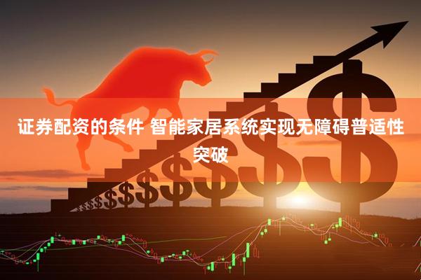 证券配资的条件 智能家居系统实现无障碍普适性突破