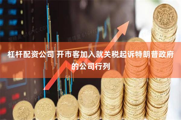 杠杆配资公司 开市客加入就关税起诉特朗普政府的公司行列