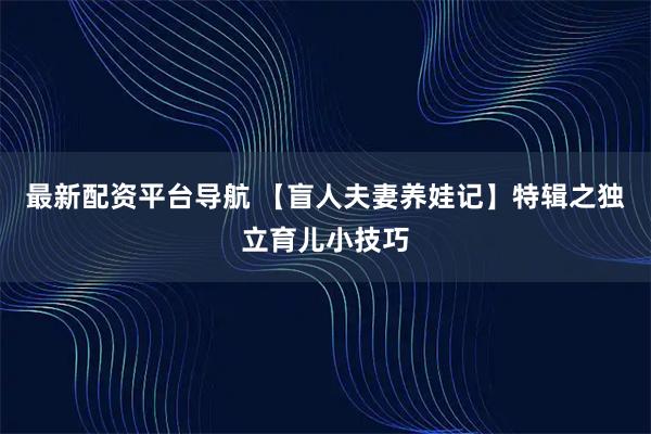 最新配资平台导航 【盲人夫妻养娃记】特辑之独立育儿小技巧