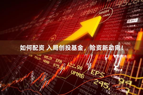 如何配资 入局创投基金，险资新动向！