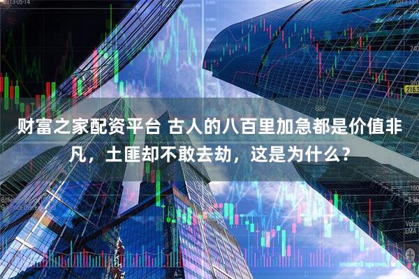财富之家配资平台 古人的八百里加急都是价值非凡，土匪却不敢去劫，这是为什么？
