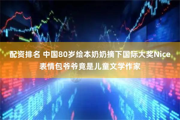 配资排名 中国80岁绘本奶奶摘下国际大奖Nice表情包爷爷竟是儿童文学作家