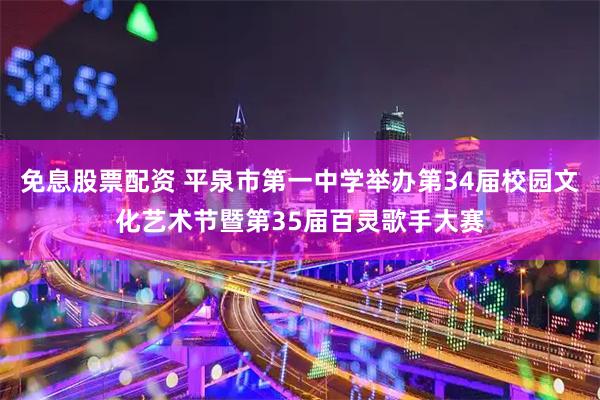 免息股票配资 平泉市第一中学举办第34届校园文化艺术节暨第35届百灵歌手大赛