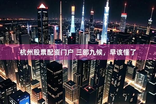 杭州股票配资门户 三部九候，早该懂了