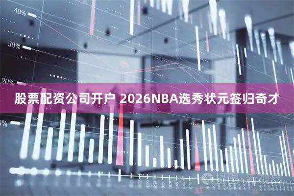 股票配资公司开户 2026NBA选秀状元签归奇才
