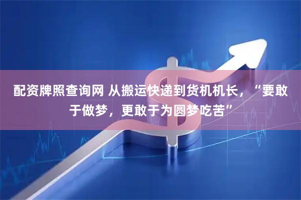配资牌照查询网 从搬运快递到货机机长，“要敢于做梦，更敢于为圆梦吃苦”