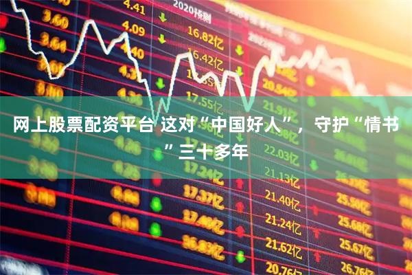 网上股票配资平台 这对“中国好人”,守护“情书”三十多年